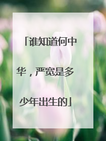 谁知道何中华，严宽是多少年出生的