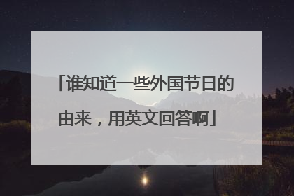 谁知道一些外国节日的由来，用英文回答啊