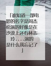 谁知道一部电影的名字是周杰伦演的好像是在沙漠上还有林志玲....演的是什么我忘记了