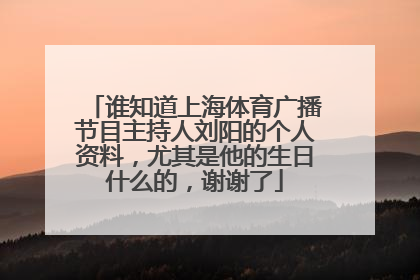 谁知道上海体育广播节目主持人刘阳的个人资料,尤其是他的生日什么的,谢谢了