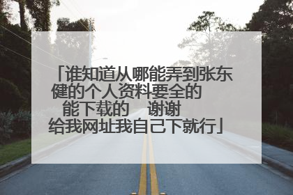 谁知道从哪能弄到张东健的个人资料要全的  能下载的  谢谢   给我网址我自己下就行