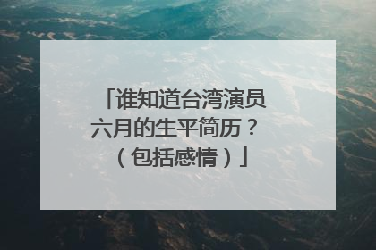 谁知道台湾演员六月的生平简历?(包括感情)