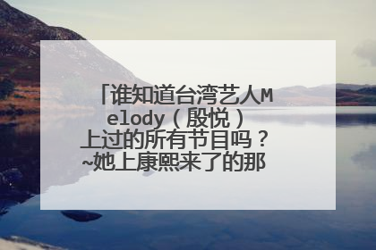 谁知道台湾艺人Melody（殷悦）上过的所有节目吗？~她上康熙来了的那几期我都看过了~