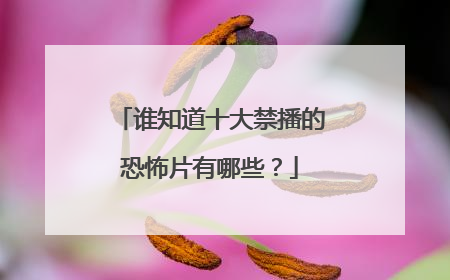 谁知道十大禁播的恐怖片有哪些？