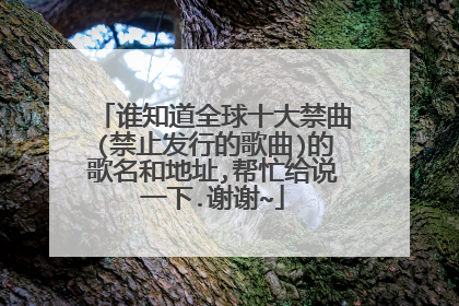 谁知道全球十大禁曲(禁止发行的歌曲)的歌名和地址,帮忙给说一下.谢谢~