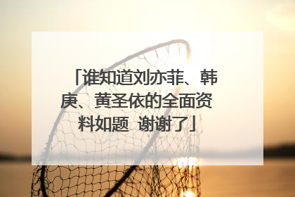 谁知道刘亦菲、韩庚、黄圣依的全面资料如题 谢谢了