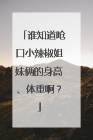 谁知道呛口小辣椒姐妹俩的身高、体重啊?