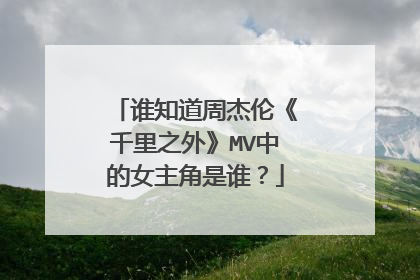谁知道周杰伦《千里之外》MV中的女主角是谁？