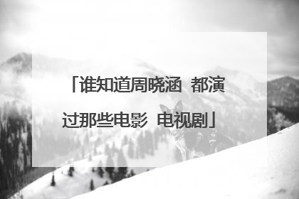 谁知道周晓涵 都演过那些电影 电视剧