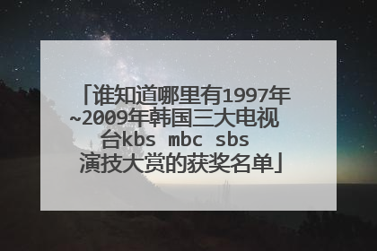 谁知道哪里有1997年~2009年韩国三大电视台kbs mbc sbs 演技大赏的获奖名单