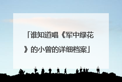 谁知道唱《军中绿花》的小曾的详细档案