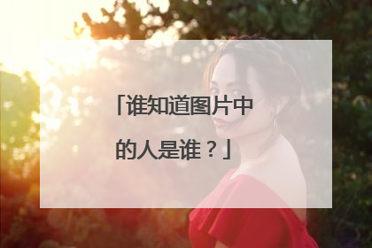 谁知道图片中的人是谁?