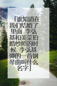 谁知道在我们结婚了里面 李弘基和美菜拍婚纱照的时候 李弘基弹的一首钢琴曲叫什么名字