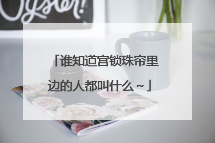 谁知道宫锁珠帘里边的人都叫什么~