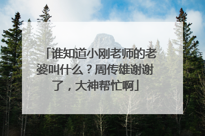 谁知道小刚老师的老婆叫什么？周传雄谢谢了，大神帮忙啊