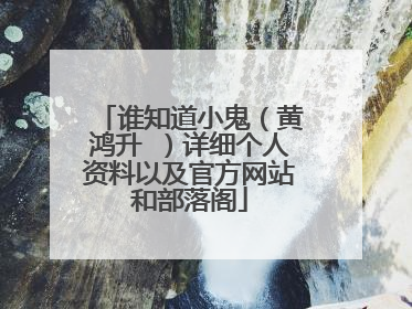 谁知道小鬼（黄鸿升 ）详细个人资料以及官方网站和部落阁