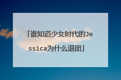 谁知道少女时代的Jessica为什么退团