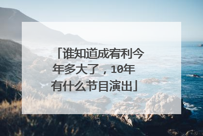 谁知道成宥利今年多大了,10年有什么节目演出