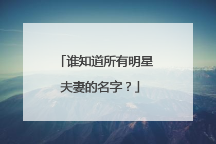 谁知道所有明星夫妻的名字？