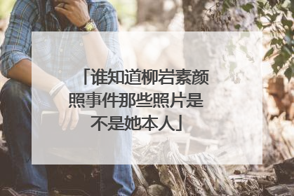 谁知道柳岩素颜照事件那些照片是不是她本人