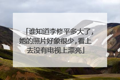 谁知道李修平多大了,她的照片好象很少,看上去没有电视上漂亮