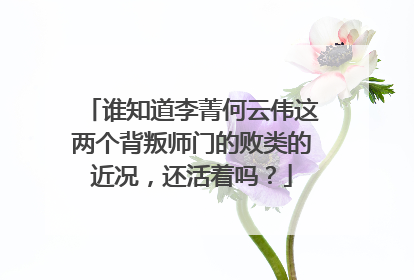 谁知道李菁何云伟这两个背叛师门的败类的近况，还活着吗？