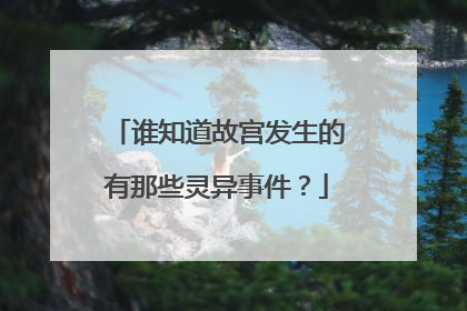 谁知道故宫发生的有那些灵异事件？