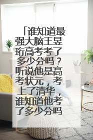谁知道最强大脑王昱珩高考考了多少分吗?听说他是高考状元,考上了清华,谁知道他考了多少分吗?谢谢!
