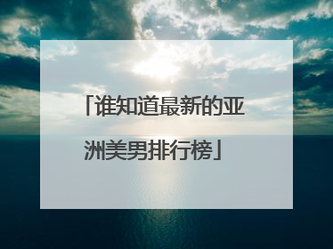 谁知道最新的亚洲美男排行榜