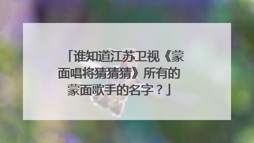 谁知道江苏卫视《蒙面唱将猜猜猜》所有的蒙面歌手的名字？
