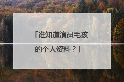 谁知道演员毛孩的个人资料？