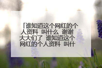 谁知道这个网红的个人资料 叫什么 谢谢大大们了 谁知道这个网红的个人资料 叫什么 谢谢大大们了