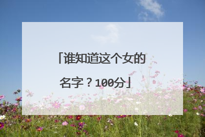 谁知道这个女的名字？100分