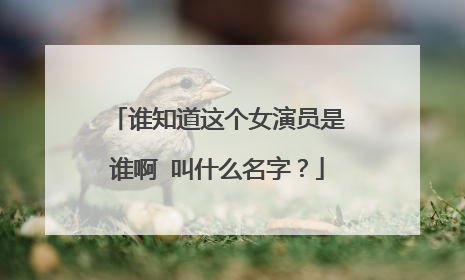 谁知道这个女演员是谁啊 叫什么名字?