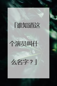谁知道这个演员叫什么名字？