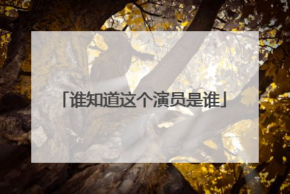 谁知道这个演员是谁