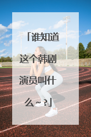 谁知道这个韩剧演员叫什么～?