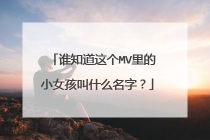 谁知道这个MV里的小女孩叫什么名字？