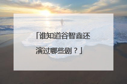 谁知道谷智鑫还演过哪些剧?