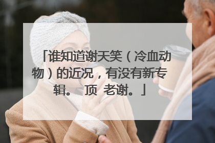 谁知道谢天笑(冷血动物)的近况,有没有新专辑。 顶 老谢。