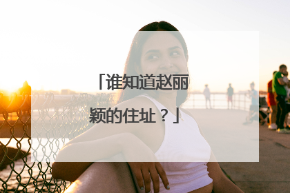 谁知道赵丽颖的住址？