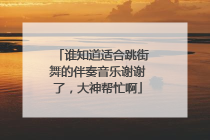 谁知道适合跳街舞的伴奏音乐谢谢了，大神帮忙啊