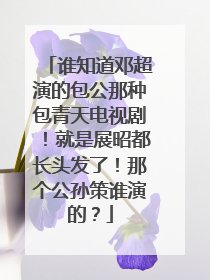 谁知道邓超演的包公那种包青天电视剧!就是展昭都长头发了!那个公孙策谁演的?
