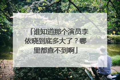 谁知道那个演员李依晓到底多大了？哪里都查不到啊
