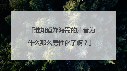 谁知道郑海霞的声音为什么那么男性化了啊？