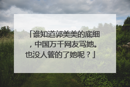 谁知道郭美美的底细，中国万千网友骂她。也没人管的了她呢？