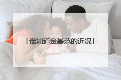 谁知道金基范的近况