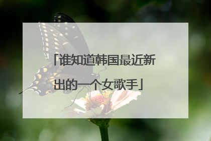 谁知道韩国最近新出的一个女歌手