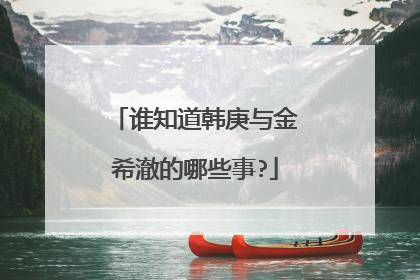 谁知道韩庚与金希澈的哪些事?