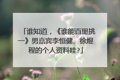 谁知道，《谁能百里挑一》男嘉宾李恒健、徐煜程的个人资料哇?